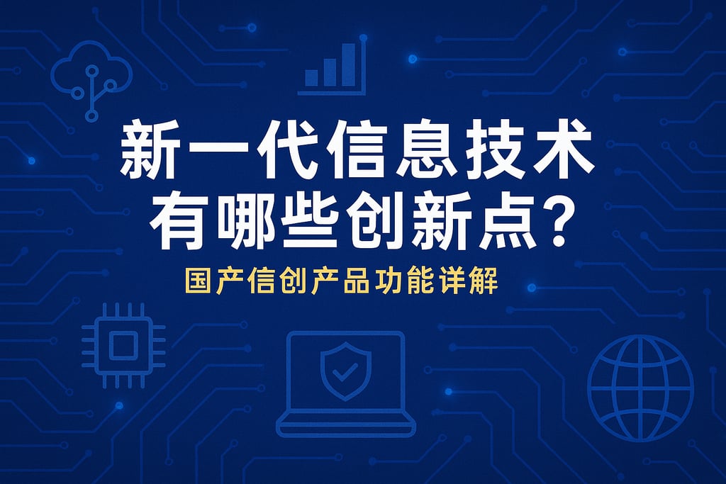 新一代信息技术有哪些创新点？国产信创产品功能详解