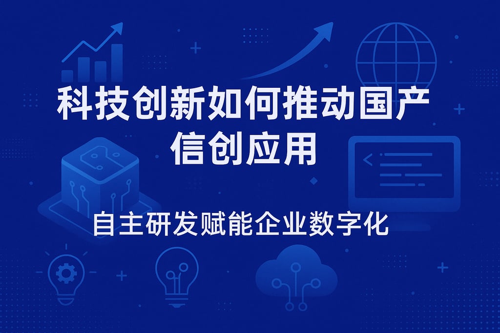科技创新如何推动国产信创应用？自主研发赋能企业数字化