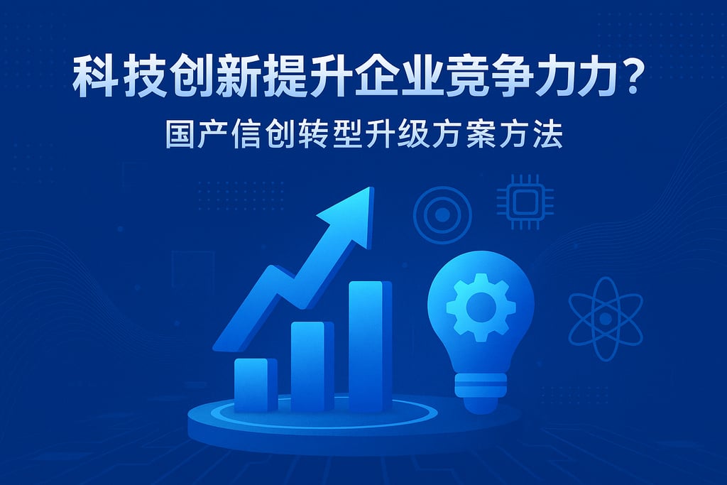科技创新如何提升企业竞争力？国产信创转型升级方案