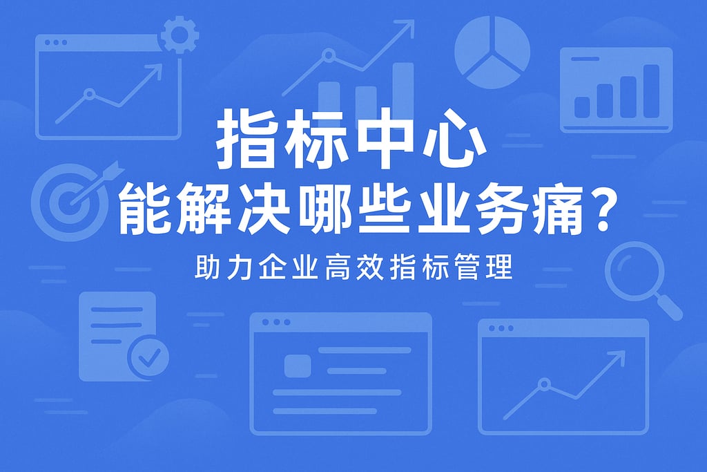 指标中心能解决哪些业务痛点？助力企业高效指标管理