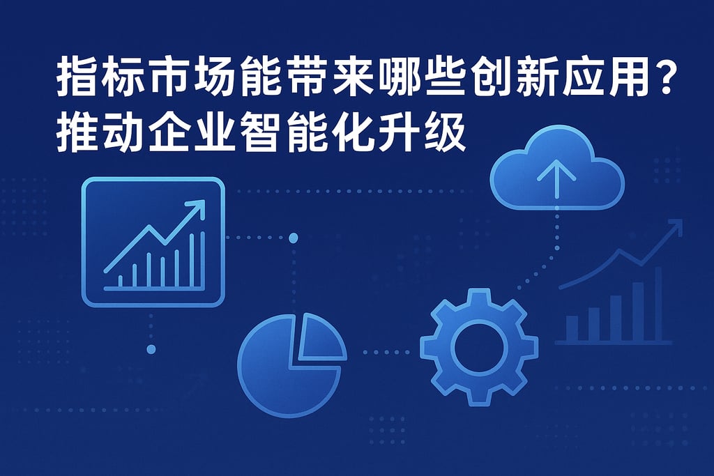 指标市场能带来哪些创新应用？推动企业智能化升级