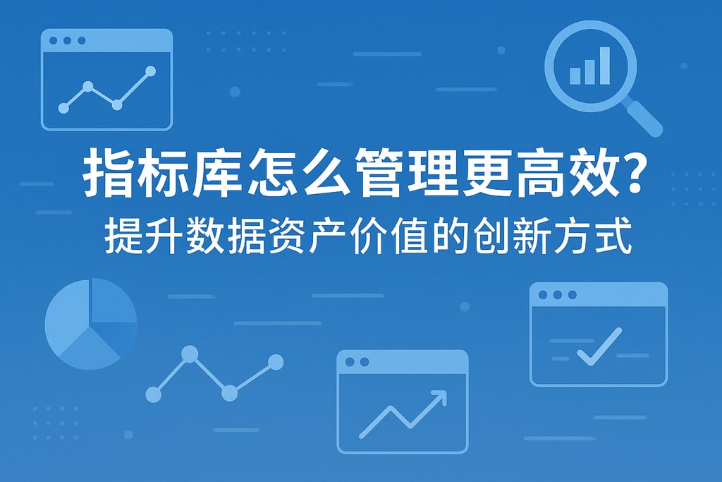 指标库怎么管理更高效？提升数据资产价值的创新方式