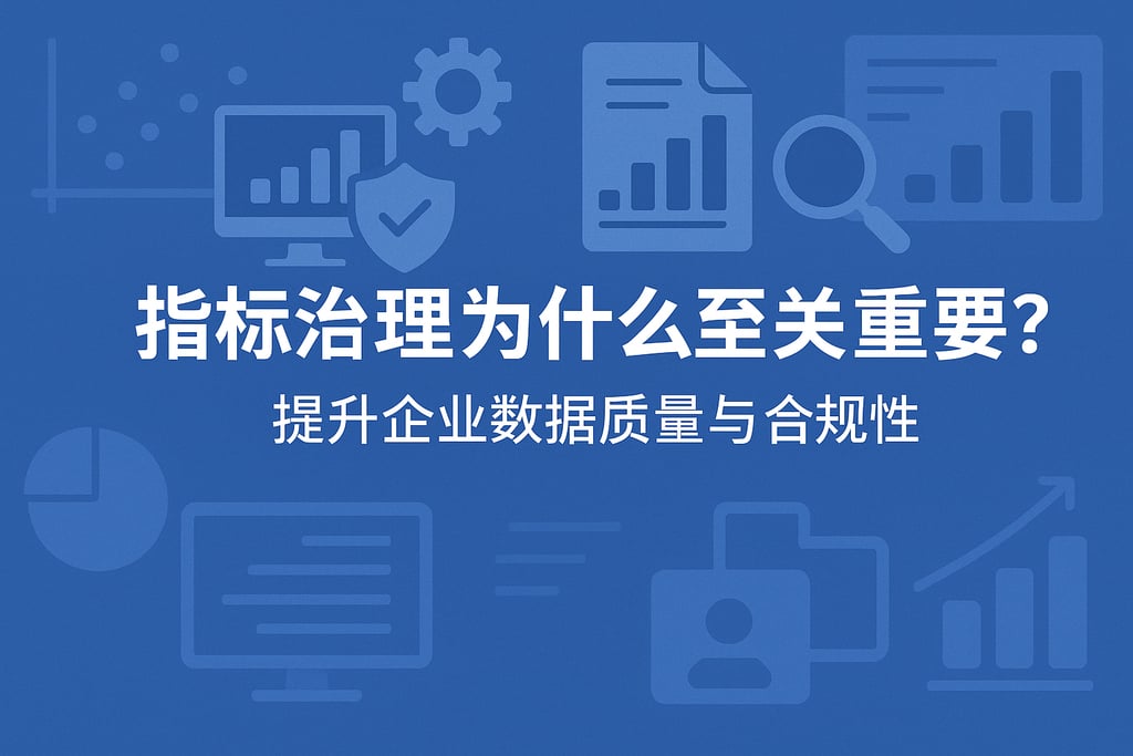指标治理为什么至关重要？提升企业数据质量与合规性