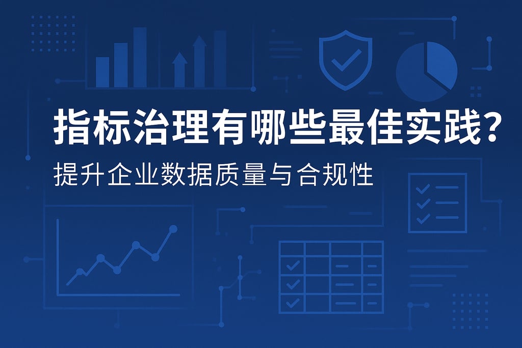 指标治理有哪些最佳实践？提升企业数据质量与合规性