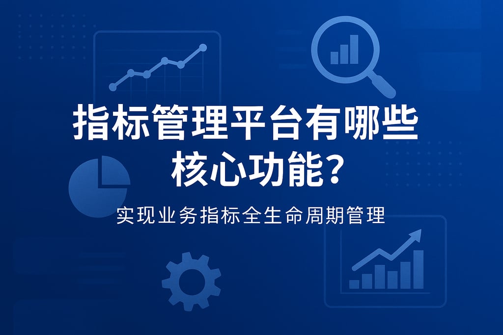 指标管理平台有哪些核心功能？实现业务指标全生命周期管理