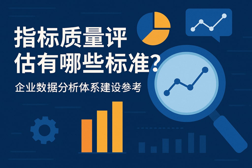 指标质量评估有哪些标准？企业数据分析体系建设参考