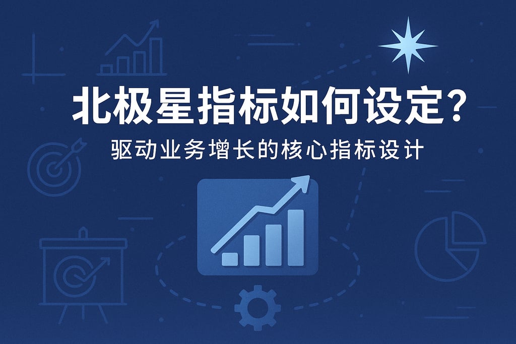 北极星指标如何设定？驱动业务增长的核心指标设计