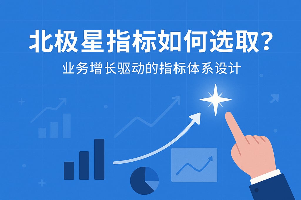 北极星指标如何选取？业务增长驱动的指标体系设计
