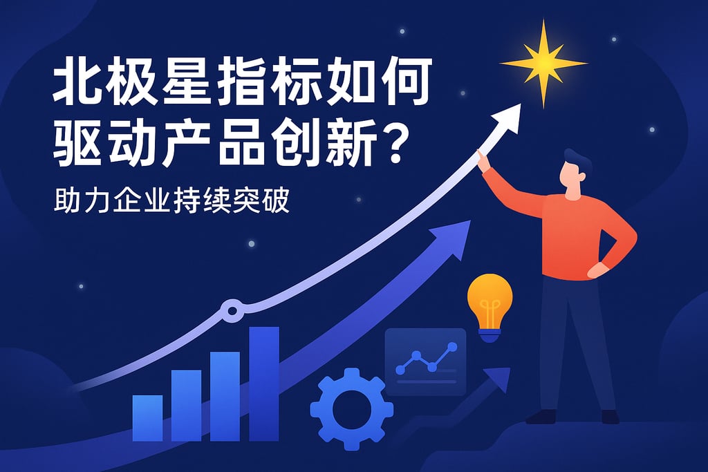 北极星指标如何驱动产品创新？助力企业持续突破