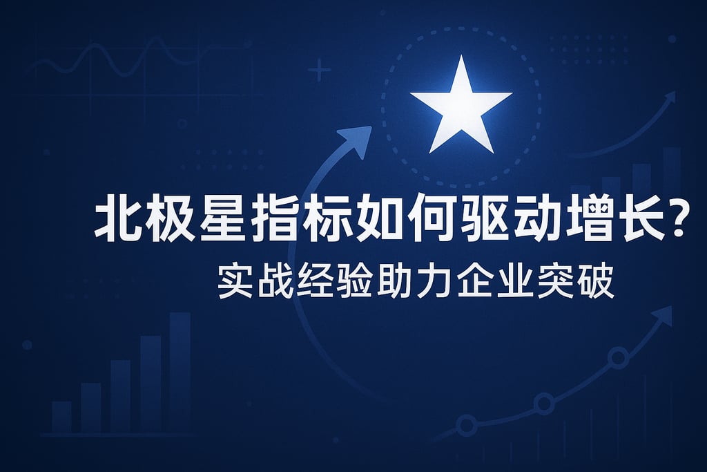 北极星指标如何驱动增长？实战经验助力企业突破
