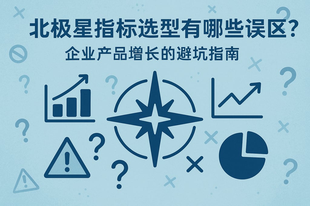 北极星指标选型有哪些误区？企业产品增长的避坑指南