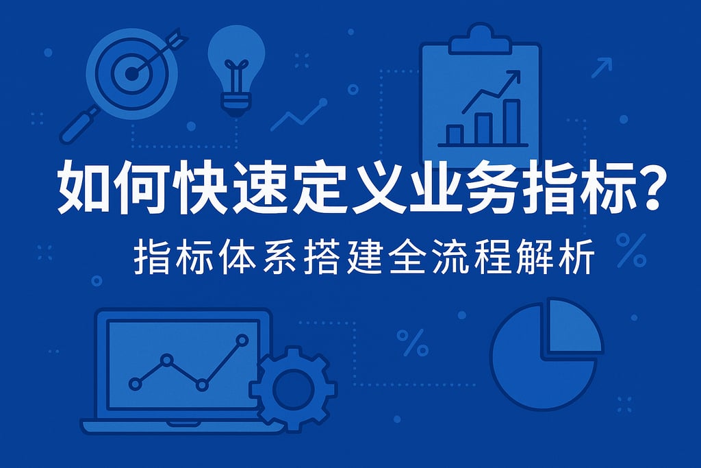 如何快速定义业务指标？指标体系搭建全流程解析
