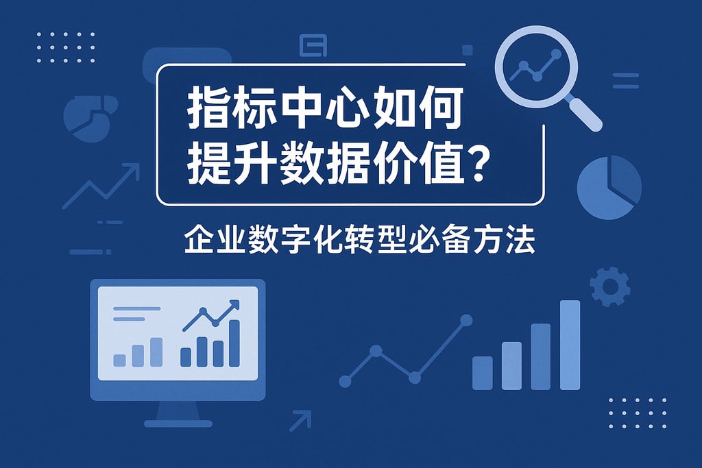指标中心如何提升数据价值？企业数字化转型必备方法