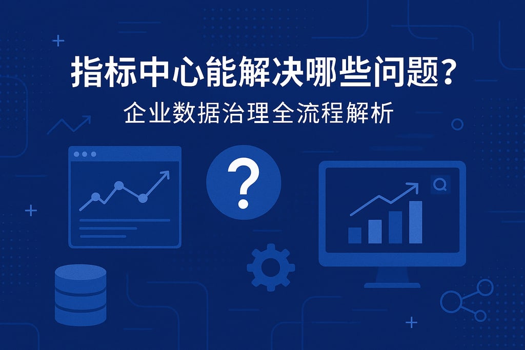 指标中心能解决哪些问题？企业数据治理全流程解析