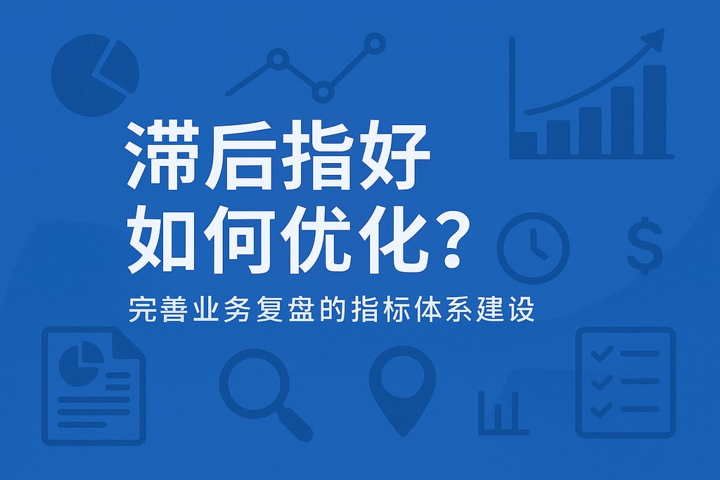 滞后指标如何优化？完善业务复盘的指标体系建设