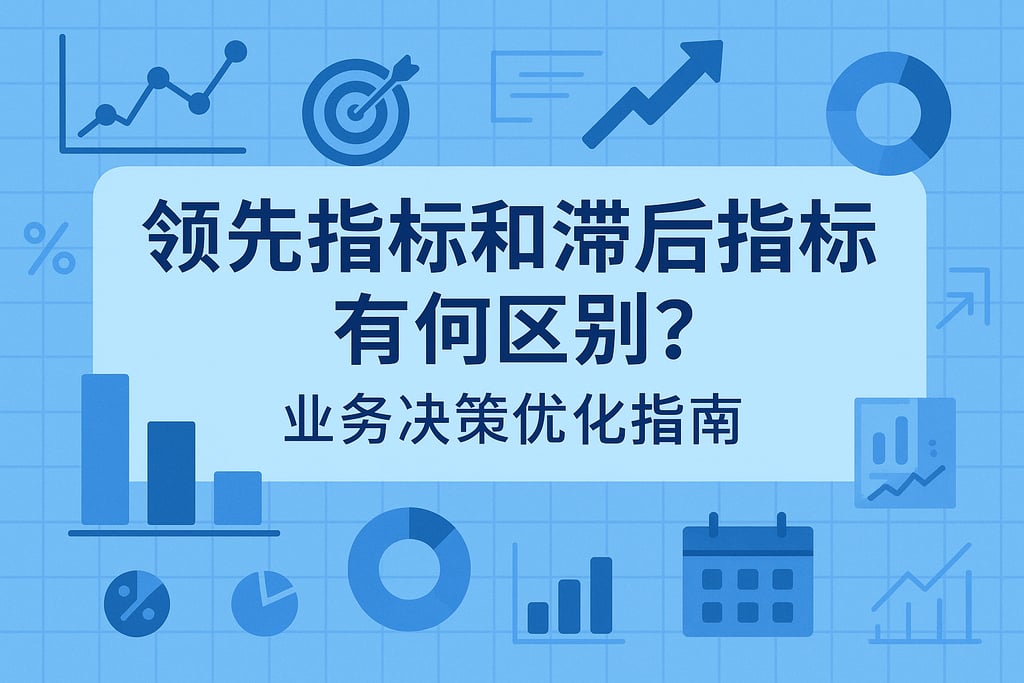 领先指标和滞后指标有何区别？业务决策优化指南
