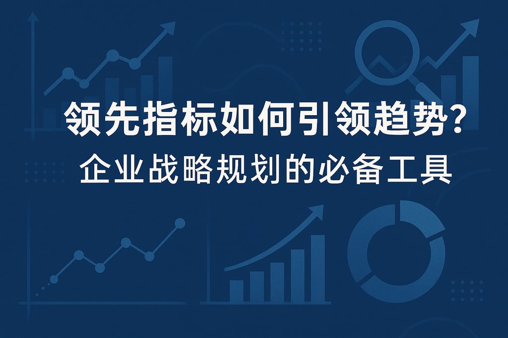 领先指标如何引领趋势？企业战略规划的必备工具
