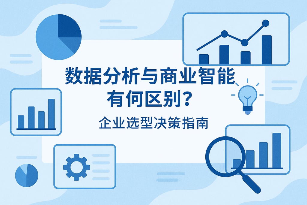 数据分析与商业智能有何区别？企业选型决策指南