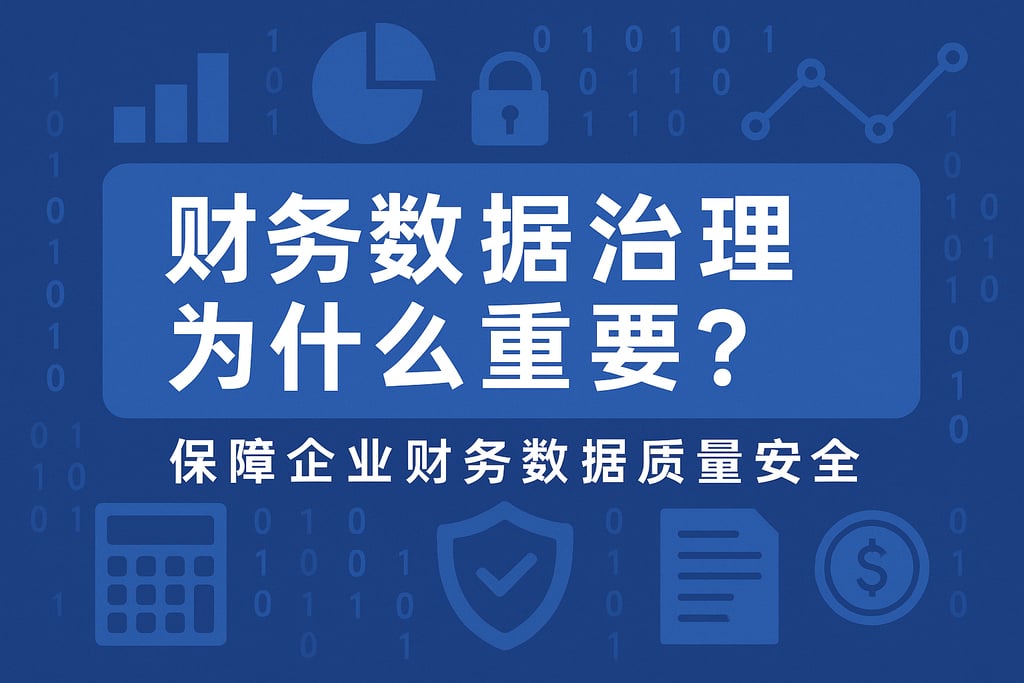 财务数据治理为什么重要？保障企业财务数据质量安全
