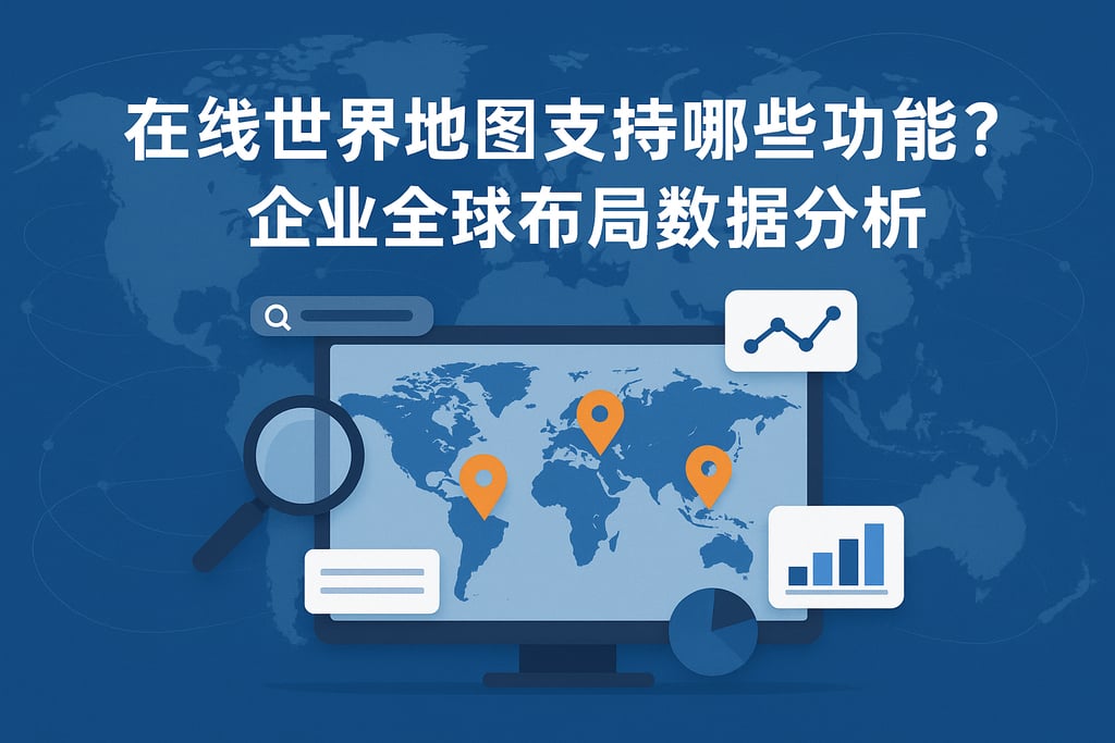 在线世界地图支持哪些功能？企业全球布局数据分析