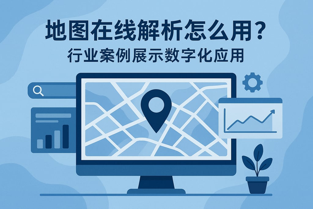 地图在线解析怎么用？行业案例展示数字化应用