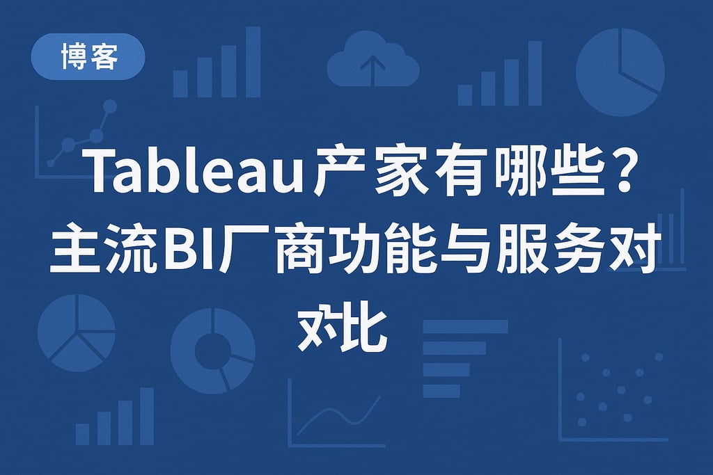 Tableau产家有哪些？主流BI厂商功能与服务对比
