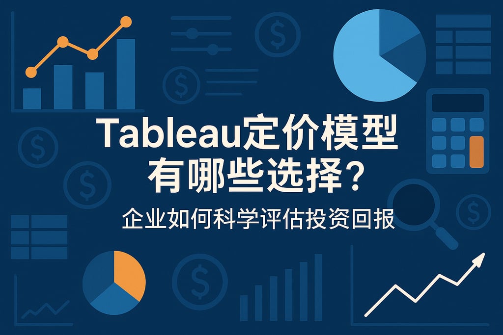 Tableau定价模型有哪些选择？企业如何科学评估投资回报