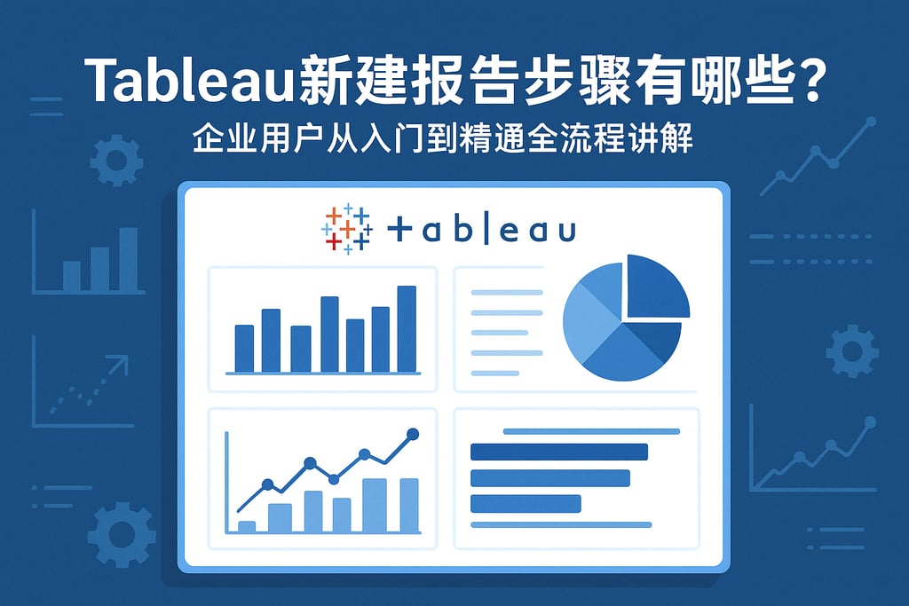Tableau新建报告步骤有哪些？企业用户从入门到精通全流程讲解
