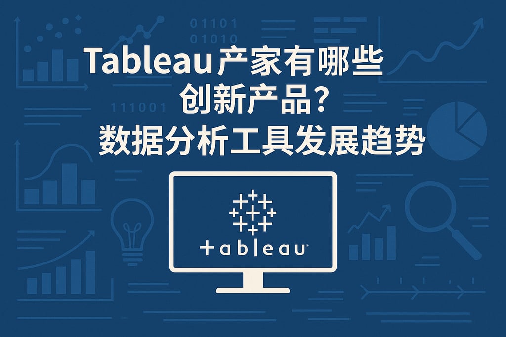 tableau产家有哪些创新产品？数据分析工具发展趋势