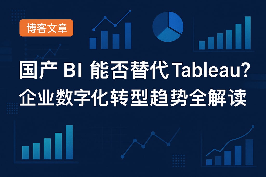 国产BI能否替代Tableau？企业数字化转型趋势全解读