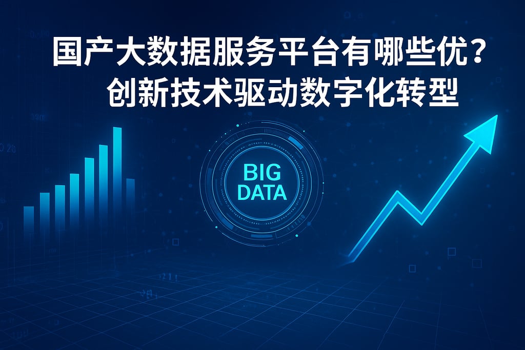 国产大数据服务平台有哪些优势？创新技术驱动数字化转型
