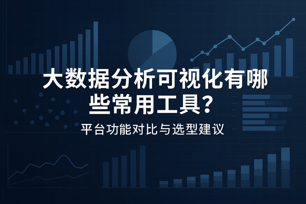 大数据分析可视化有哪些常用工具？平台功能对比与选型建议