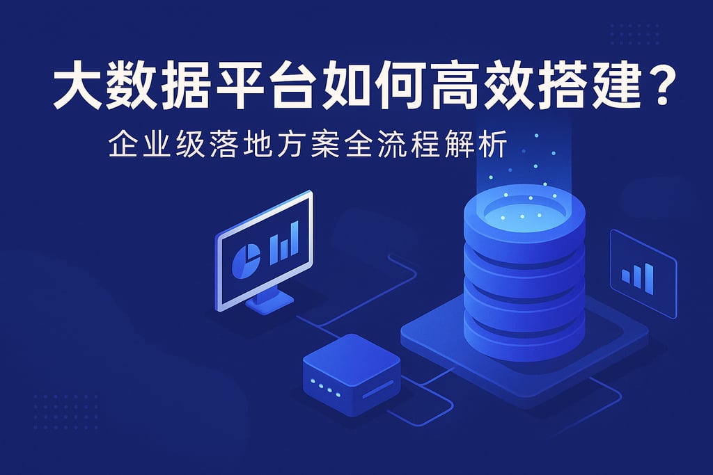 大数据平台如何高效搭建？企业级落地方案全流程解析
