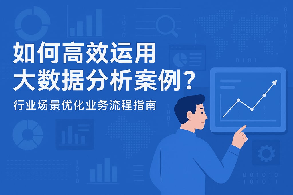 如何高效运用大数据分析案例？行业场景优化业务流程指南