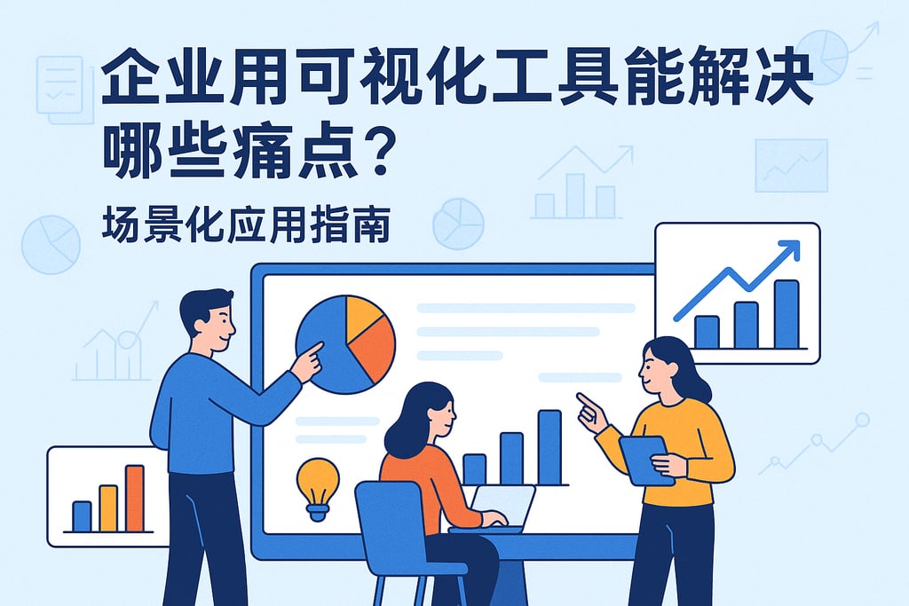 企业用可视化工具能解决哪些痛点？场景化应用指南