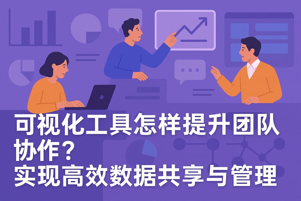 可视化工具怎样提升团队协作？实现高效数据共享与管理