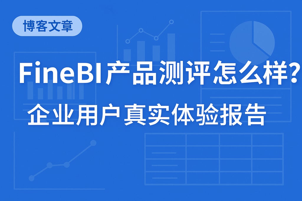 FineBI产品测评怎么样？企业用户真实体验报告