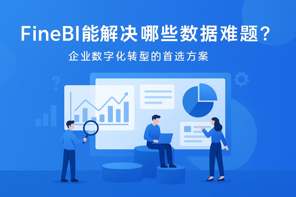 FineBI能解决哪些数据难题？企业数字化转型的首选方案