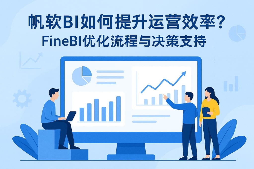 帆软BI如何提升运营效率？FineBI优化流程与决策支持