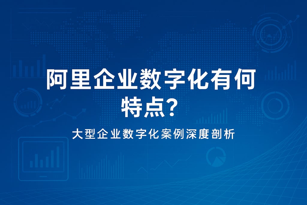 阿里企业数字化有何特点？大型企业数字化案例深度剖析