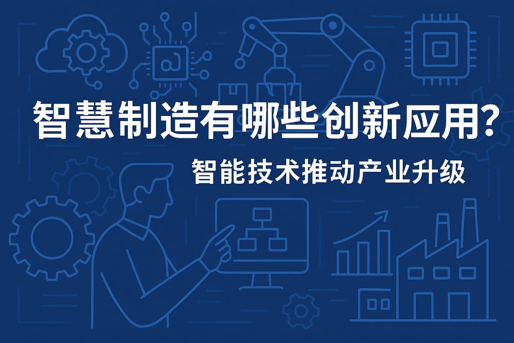 智慧制造有哪些创新应用？智能技术推动产业升级