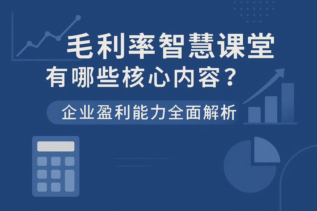 毛利率智慧课堂有哪些核心内容？企业盈利能力全面解析