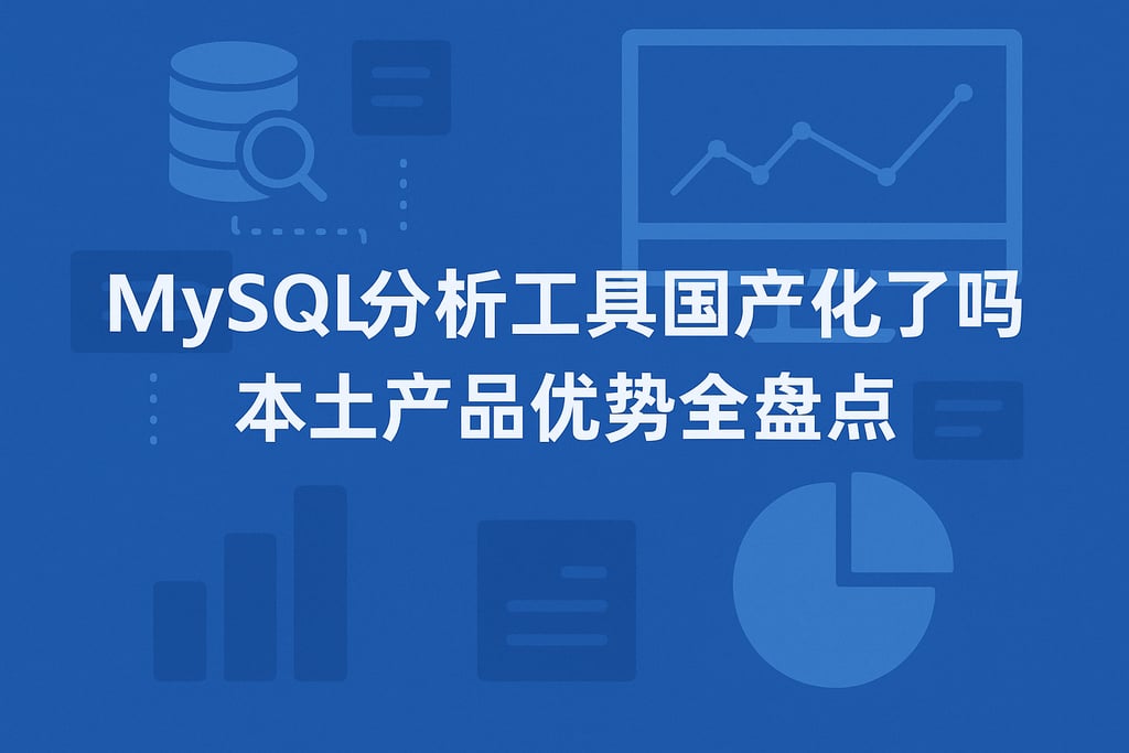 mysql分析工具国产化了吗？本土产品优势全盘点