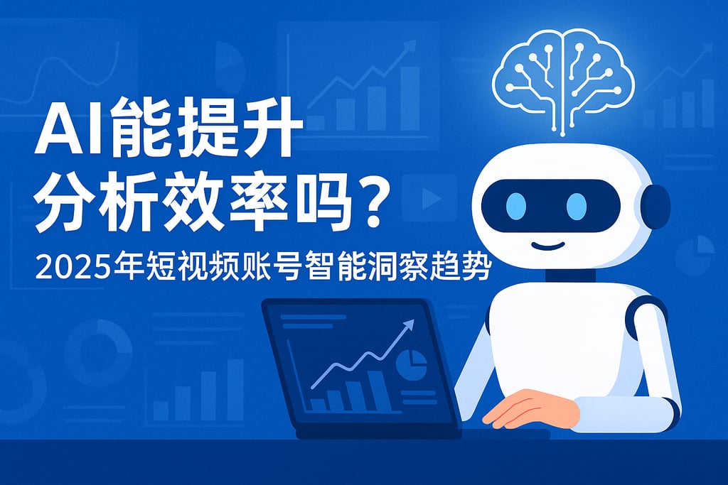 AI能提升分析效率吗？2025年短视频账号智能洞察趋势