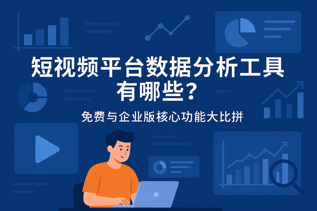 短视频平台数据分析工具有哪些？免费与企业版核心功能大比拼
