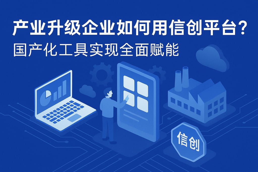产业升级企业如何用信创平台？国产化工具实现全面赋能