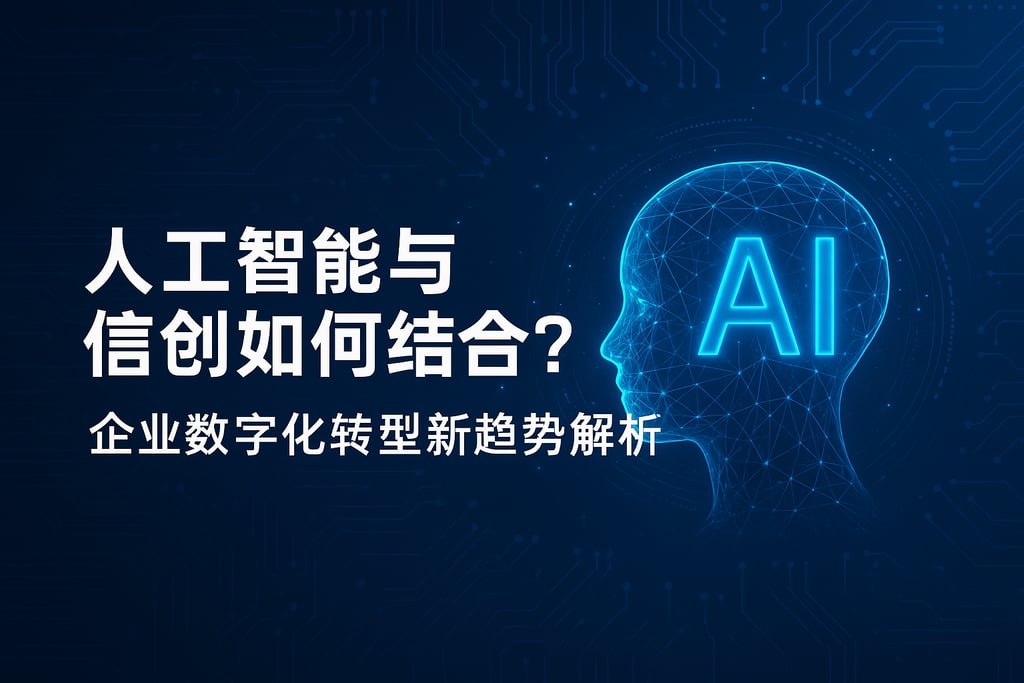 人工智能与信创如何结合？企业数字化转型新趋势解析