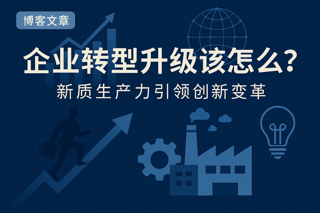 企业转型升级该怎么做？新质生产力引领创新变革