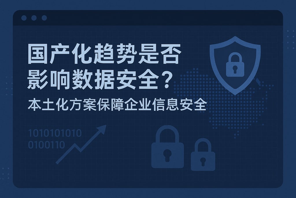 国产化趋势是否影响数据安全？本土化方案保障企业信息安全
