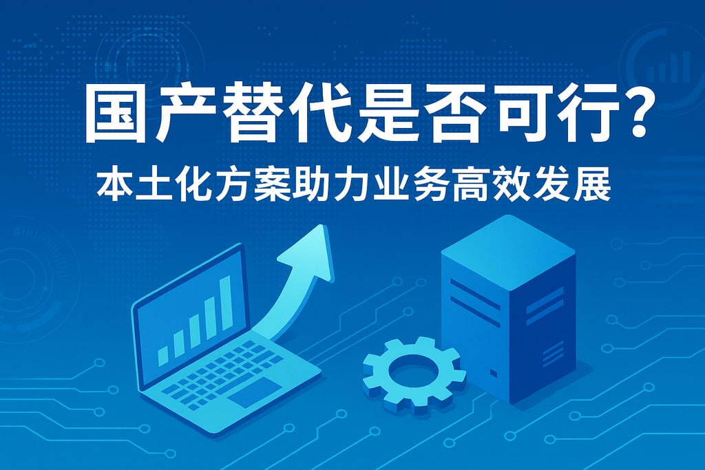 国产替代是否可行？本土化方案助力业务高效发展